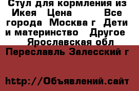 Стул для кормления из Икея › Цена ­ 800 - Все города, Москва г. Дети и материнство » Другое   . Ярославская обл.,Переславль-Залесский г.